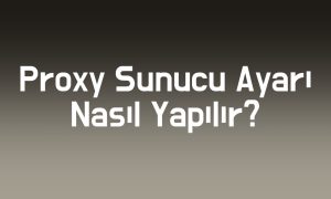 proxy sunucu ayarı nasıl yapılır